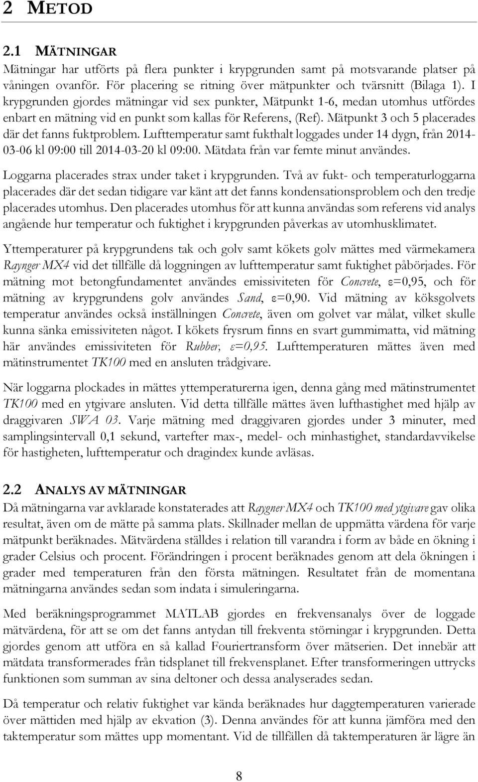 Mätpunkt 3 och 5 placerades där det fanns fuktproblem. Lufttemperatur samt fukthalt loggades under 14 dygn, från 2014-03-06 kl 09:00 till 2014-03-20 kl 09:00. Mätdata från var femte minut användes.