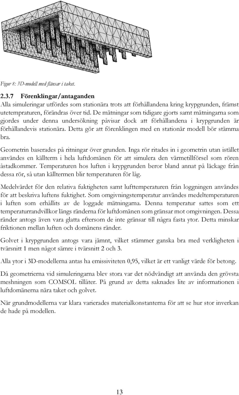 Detta gör att förenklingen med en stationär modell bör stämma bra. Geometrin baserades på ritningar över grunden.