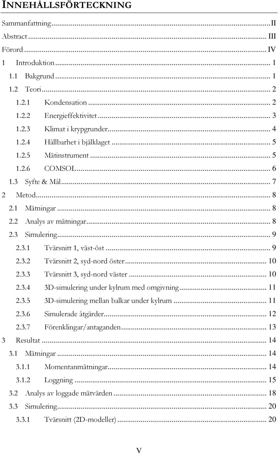 .. 9 2.3.2 Tvärsnitt 2, syd-nord öster... 10 2.3.3 Tvärsnitt 3, syd-nord väster... 10 2.3.4 3D-simulering under kylrum med omgivning... 11 2.3.5 3D-simulering mellan balkar under kylrum... 11 2.3.6 Simulerade åtgärder.