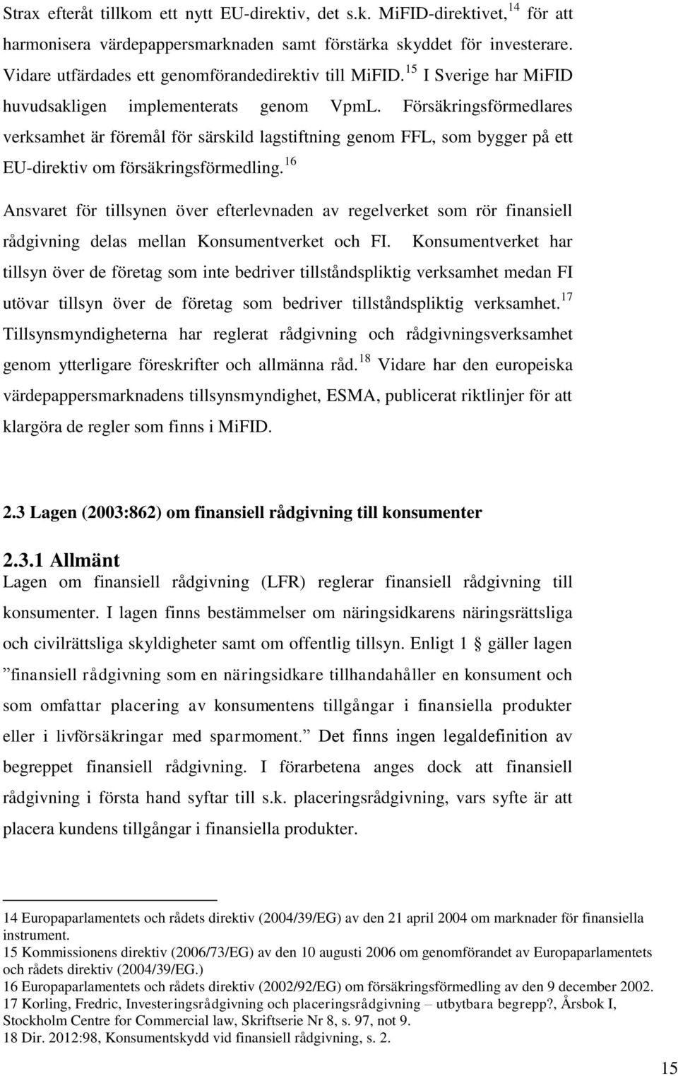 Försäkringsförmedlares verksamhet är föremål för särskild lagstiftning genom FFL, som bygger på ett EU-direktiv om försäkringsförmedling.