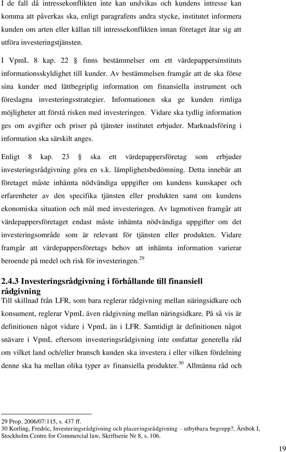 Av bestämmelsen framgår att de ska förse sina kunder med lättbegriplig information om finansiella instrument och föreslagna investeringsstrategier.