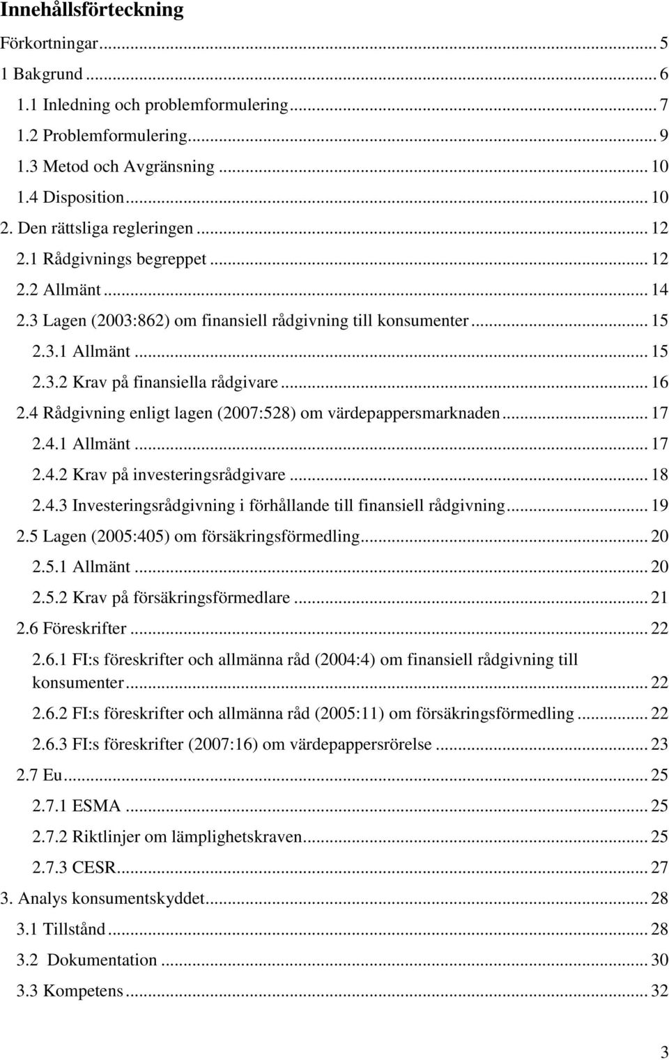 .. 16 2.4 Rådgivning enligt lagen (2007:528) om värdepappersmarknaden... 17 2.4.1 Allmänt... 17 2.4.2 Krav på investeringsrådgivare... 18 2.4.3 Investeringsrådgivning i förhållande till finansiell rådgivning.