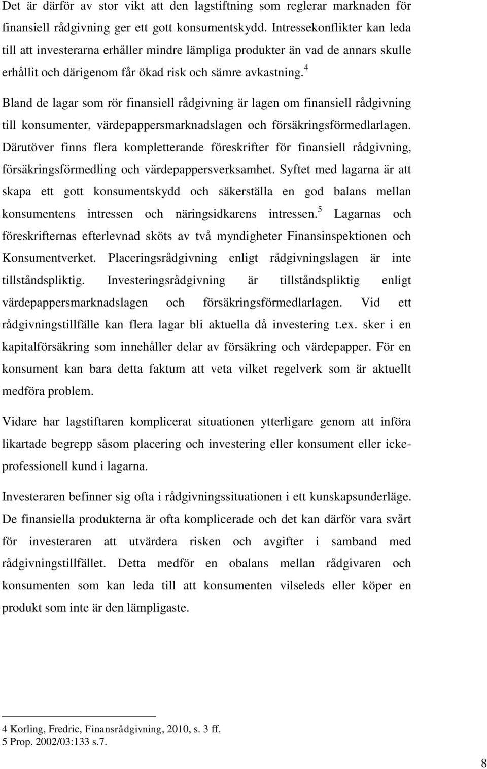 4 Bland de lagar som rör finansiell rådgivning är lagen om finansiell rådgivning till konsumenter, värdepappersmarknadslagen och försäkringsförmedlarlagen.