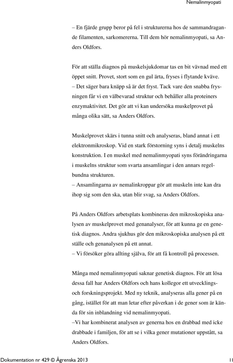 Tack vare den snabba frysningen får vi en välbevarad struktur och behåller alla proteiners enzymaktivitet. Det gör att vi kan undersöka muskelprovet på många olika sätt, sa Anders Oldfors.