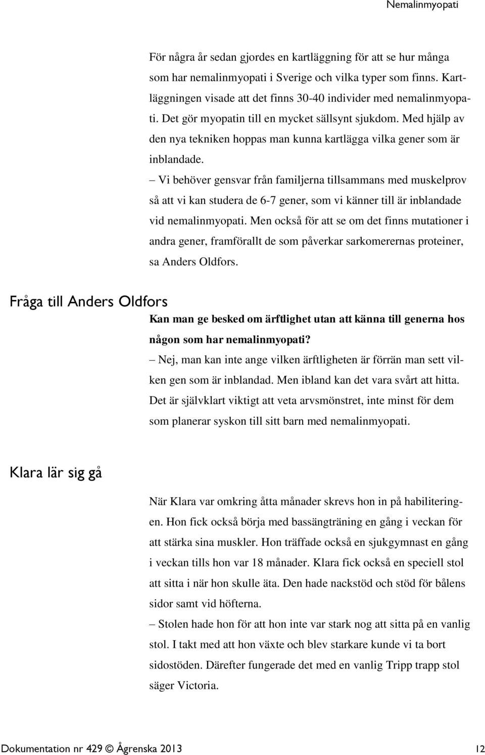 Vi behöver gensvar från familjerna tillsammans med muskelprov så att vi kan studera de 6-7 gener, som vi känner till är inblandade vid nemalinmyopati.