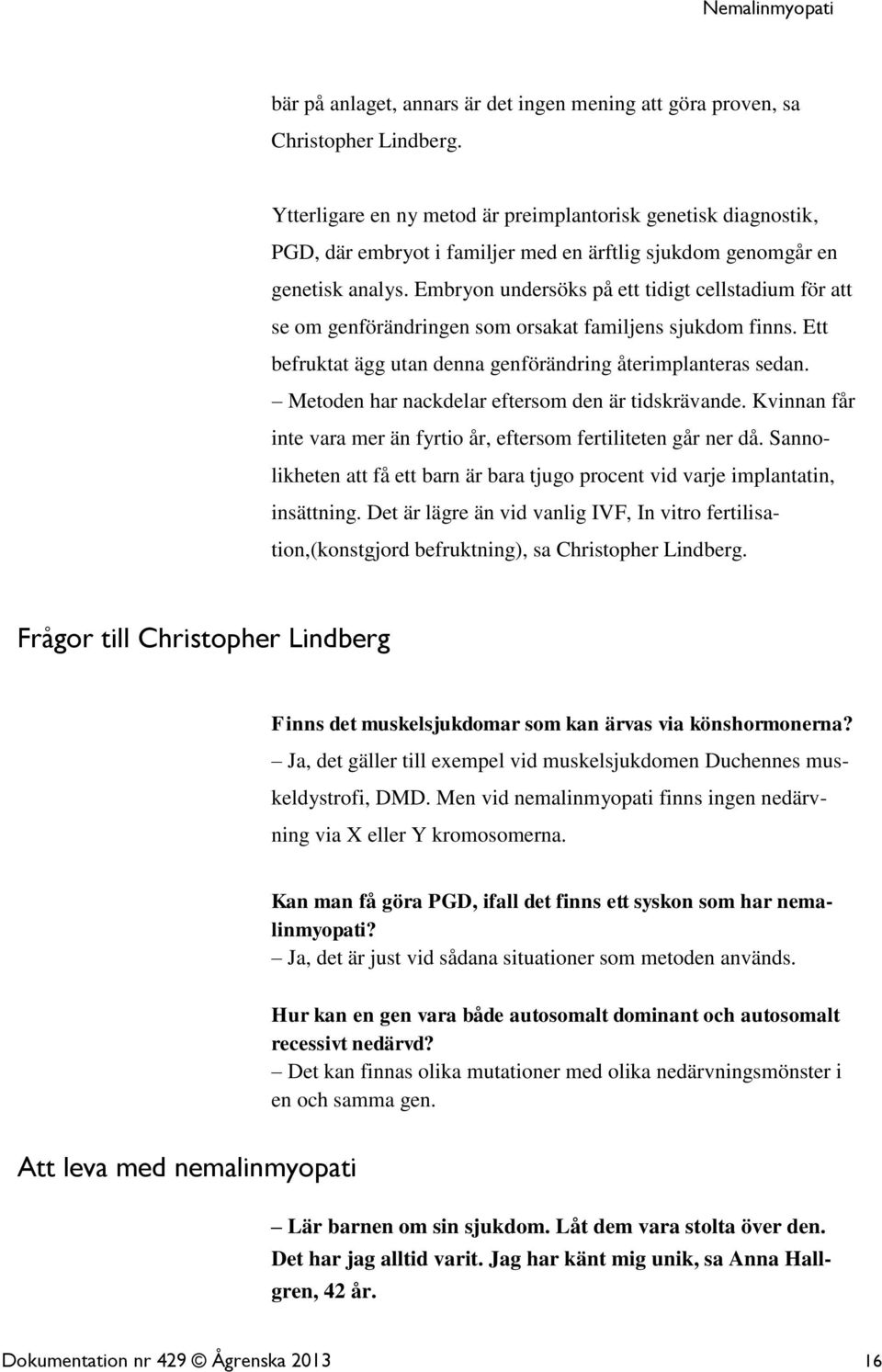 Embryon undersöks på ett tidigt cellstadium för att se om genförändringen som orsakat familjens sjukdom finns. Ett befruktat ägg utan denna genförändring återimplanteras sedan.