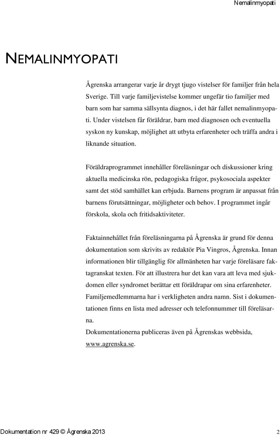 Under vistelsen får föräldrar, barn med diagnosen och eventuella syskon ny kunskap, möjlighet att utbyta erfarenheter och träffa andra i liknande situation.