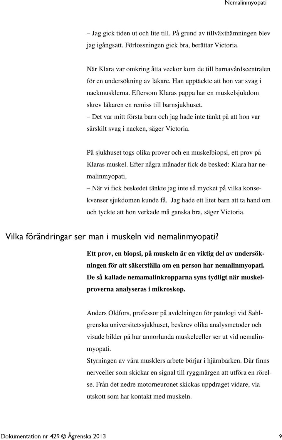 Eftersom Klaras pappa har en muskelsjukdom skrev läkaren en remiss till barnsjukhuset. Det var mitt första barn och jag hade inte tänkt på att hon var särskilt svag i nacken, säger Victoria.