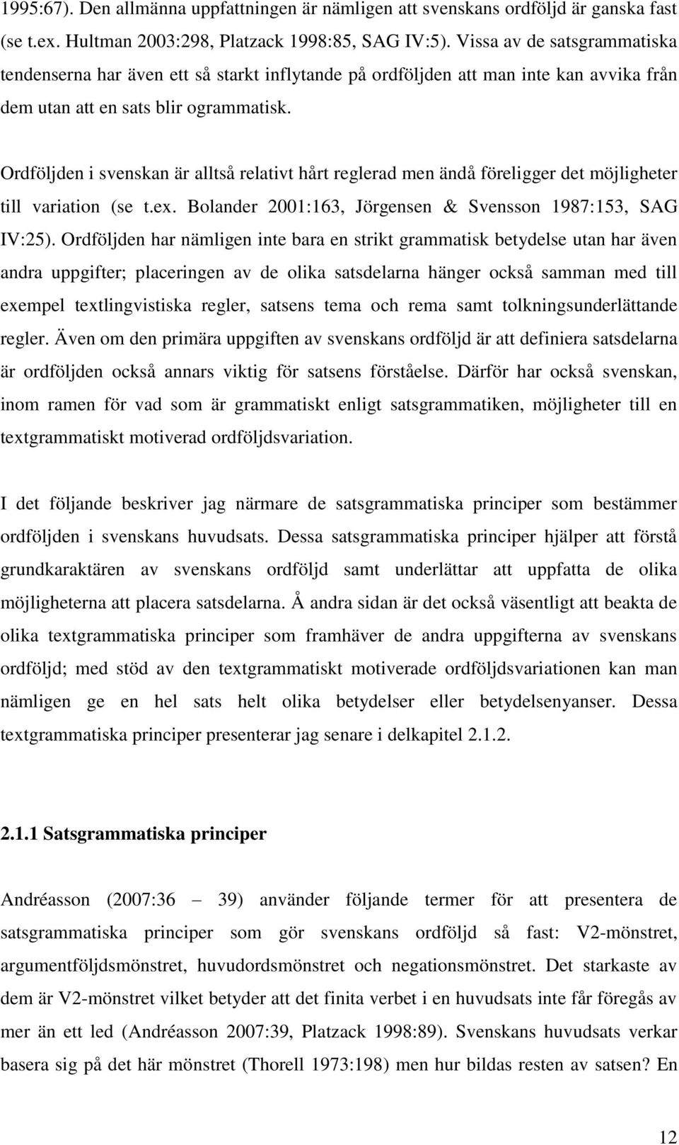 Ordföljden i svenskan är alltså relativt hårt reglerad men ändå föreligger det möjligheter till variation (se t.ex. Bolander 2001:163, Jörgensen & Svensson 1987:153, SAG IV:25).