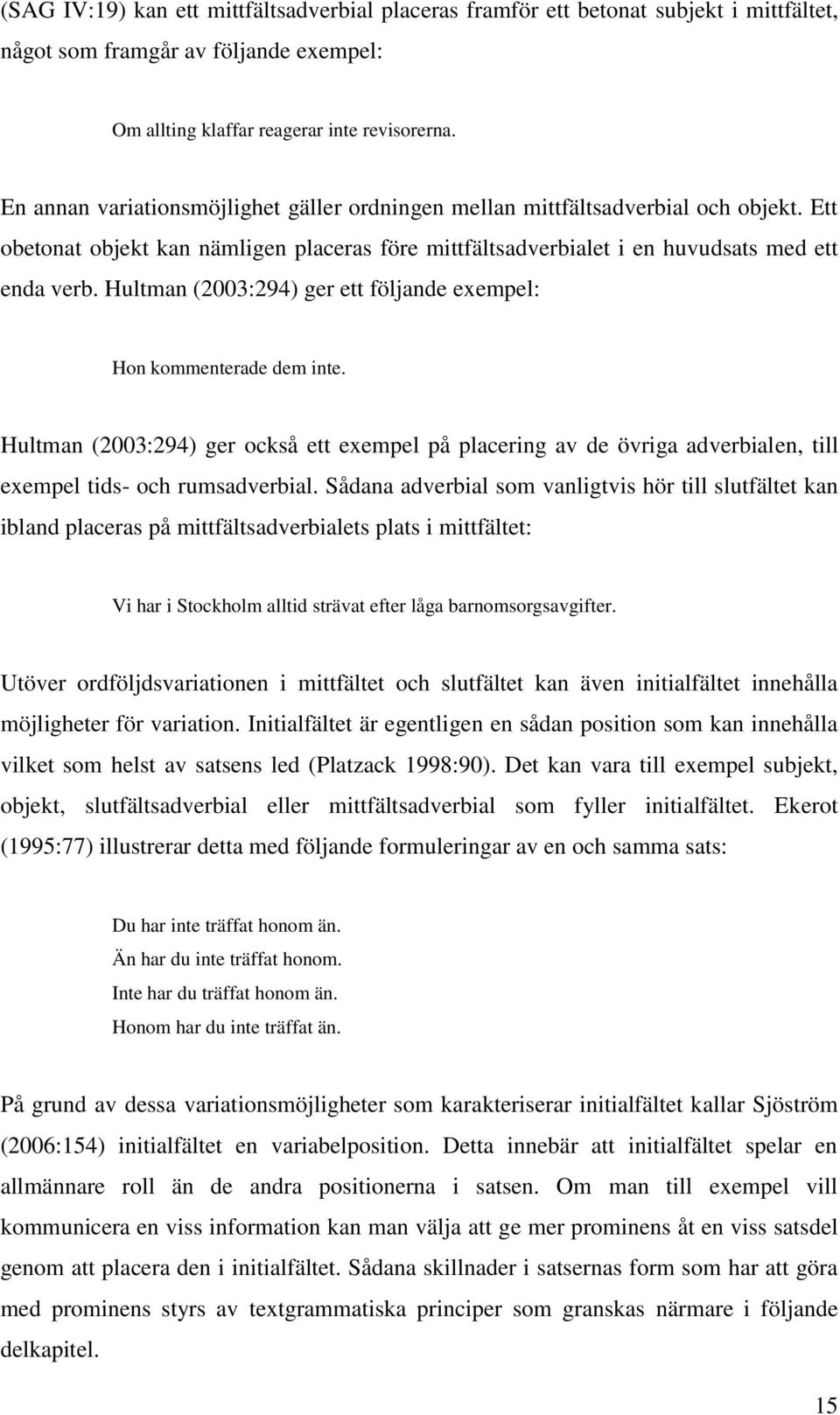 Hultman (2003:294) ger ett följande exempel: Hon kommenterade dem inte. Hultman (2003:294) ger också ett exempel på placering av de övriga adverbialen, till exempel tids- och rumsadverbial.