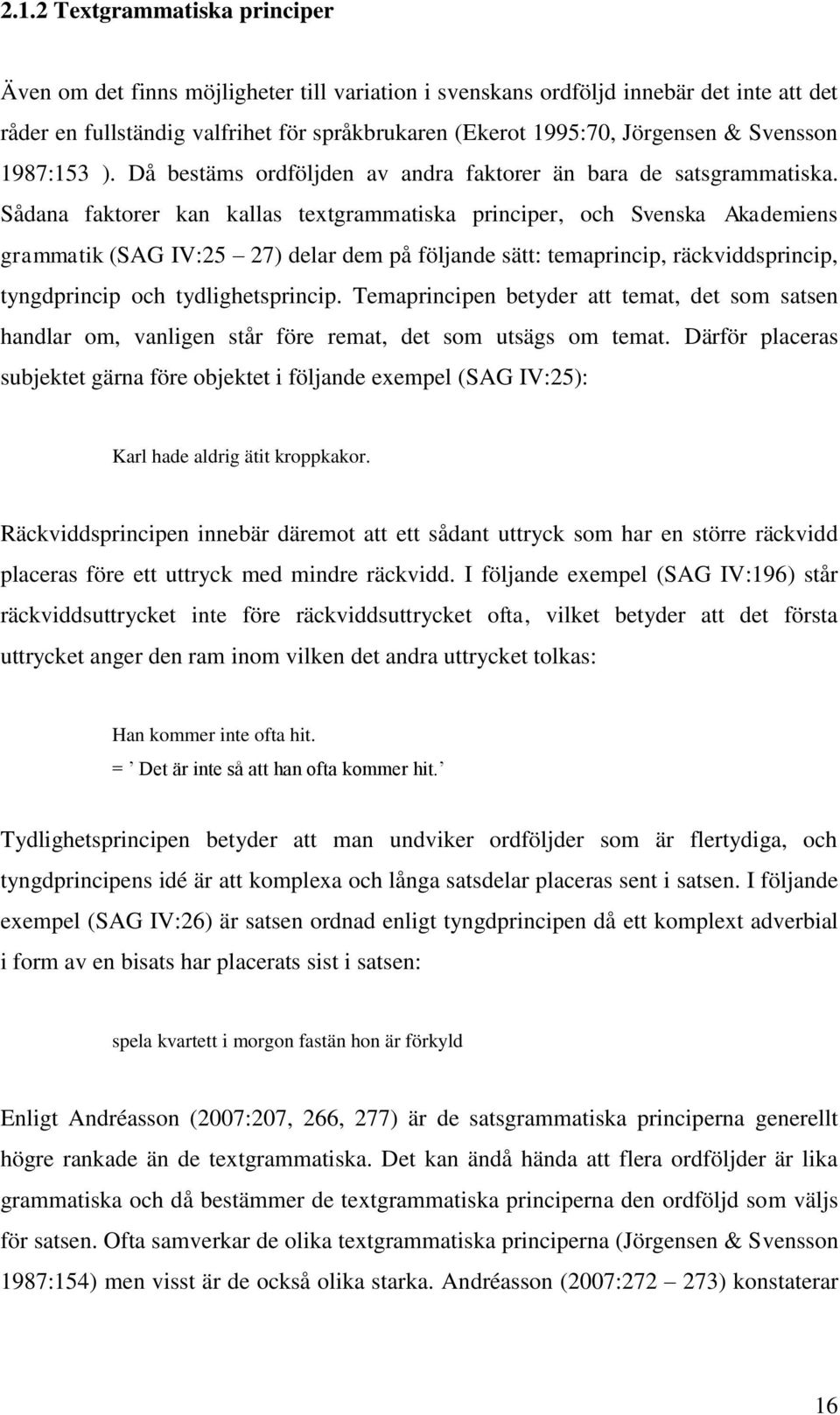 Sådana faktorer kan kallas textgrammatiska principer, och Svenska Akademiens grammatik (SAG IV:25 27) delar dem på följande sätt: temaprincip, räckviddsprincip, tyngdprincip och tydlighetsprincip.