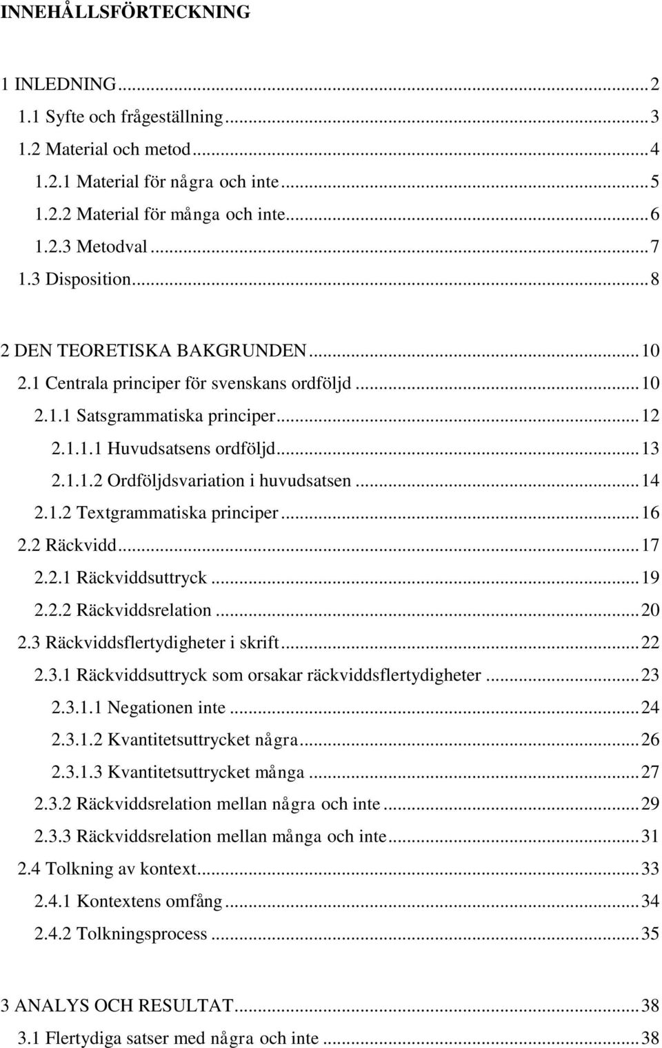 .. 14 2.1.2 Textgrammatiska principer... 16 2.2 Räckvidd... 17 2.2.1 Räckviddsuttryck... 19 2.2.2 Räckviddsrelation... 20 2.3 Räckviddsflertydigheter i skrift... 22 2.3.1 Räckviddsuttryck som orsakar räckviddsflertydigheter.