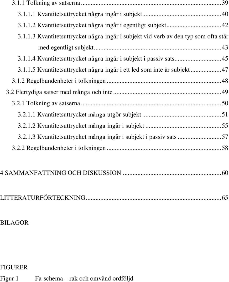 2 Flertydiga satser med många och inte... 49 3.2.1 Tolkning av satserna... 50 3.2.1.1 Kvantitetsuttrycket många utgör subjekt... 51 3.2.1.2 Kvantitetsuttrycket många ingår i subjekt... 55 3.2.1.3 Kvantitetsuttrycket många ingår i subjekt i passiv sats.