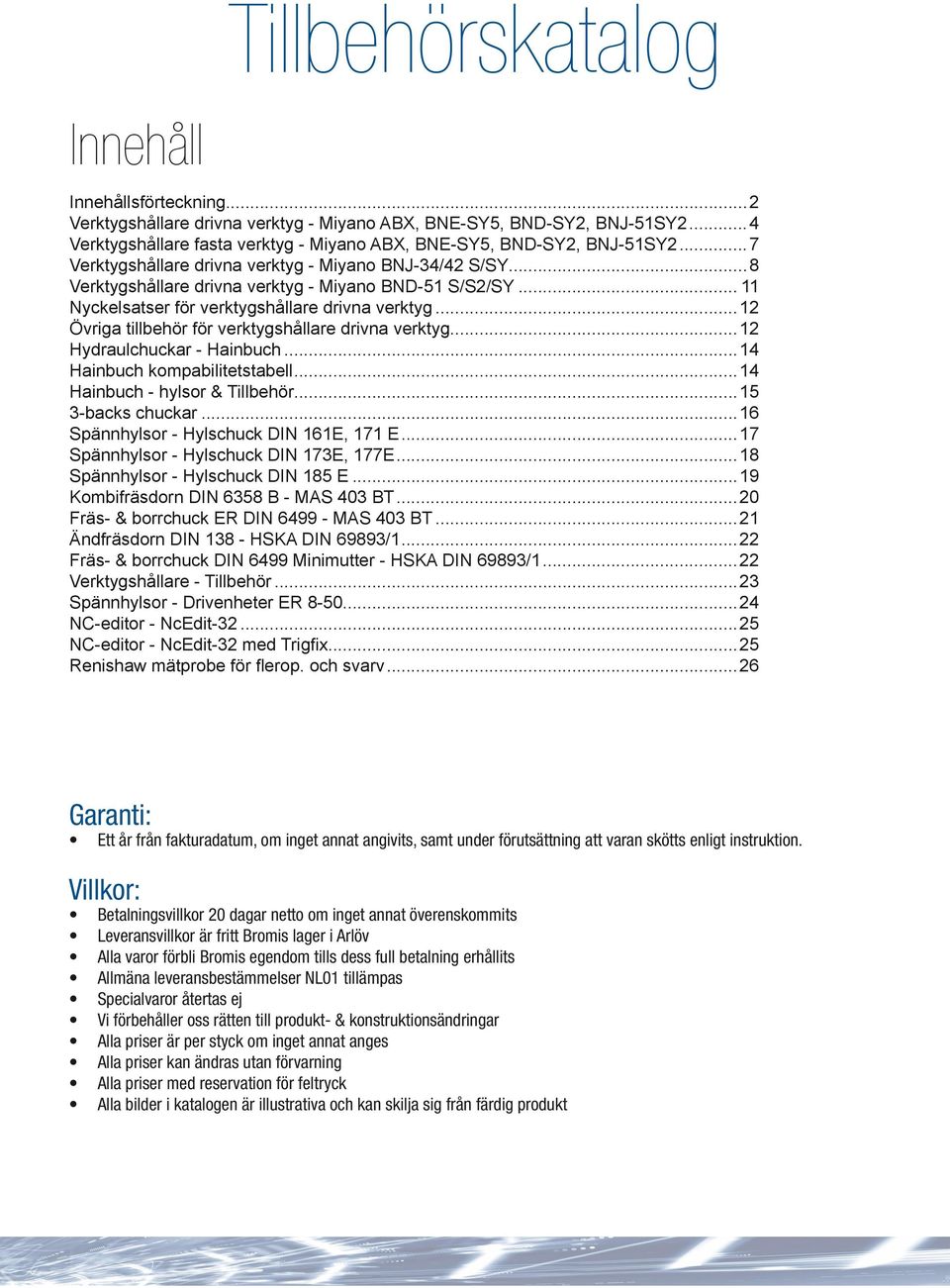 ..12 Övriga tillbehör för verktygshållare drivna verktyg...12 Hydraulchuckar - Hainbuch...14 Hainbuch kompabilitetstabell...14 Hainbuch - hylsor & Tillbehör...15 3-backs chuckar.