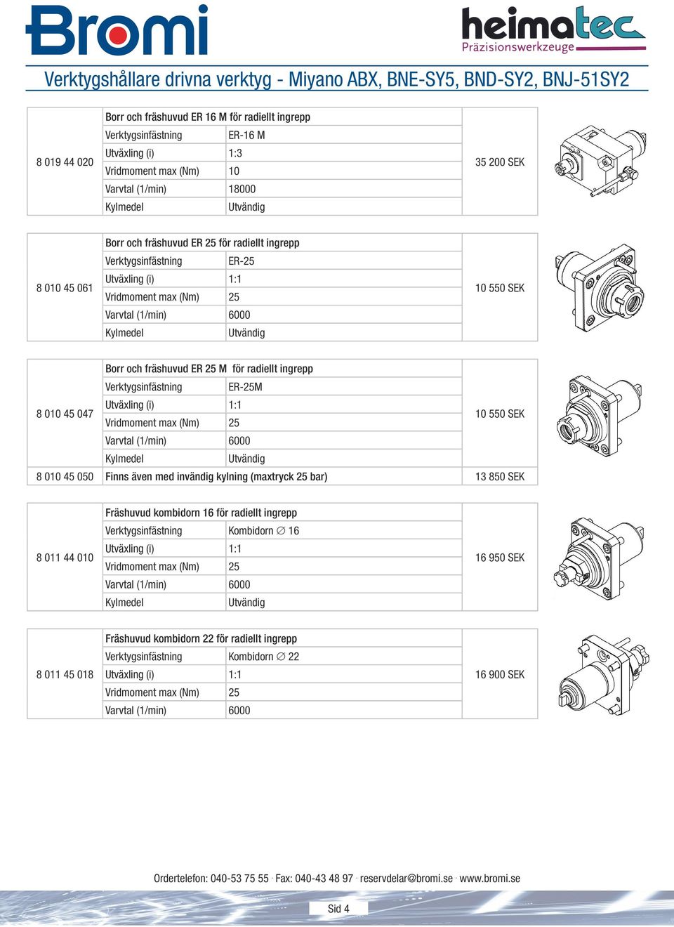 Verktygsinfästning ER-25M 8 010 45 047 10 550 SEK 8 010 45 050 Finns även med invändig kylning (maxtryck 25 bar) 13 850 SEK 8 011 44 010 Fräshuvud kombidorn 16 för radiellt ingrepp