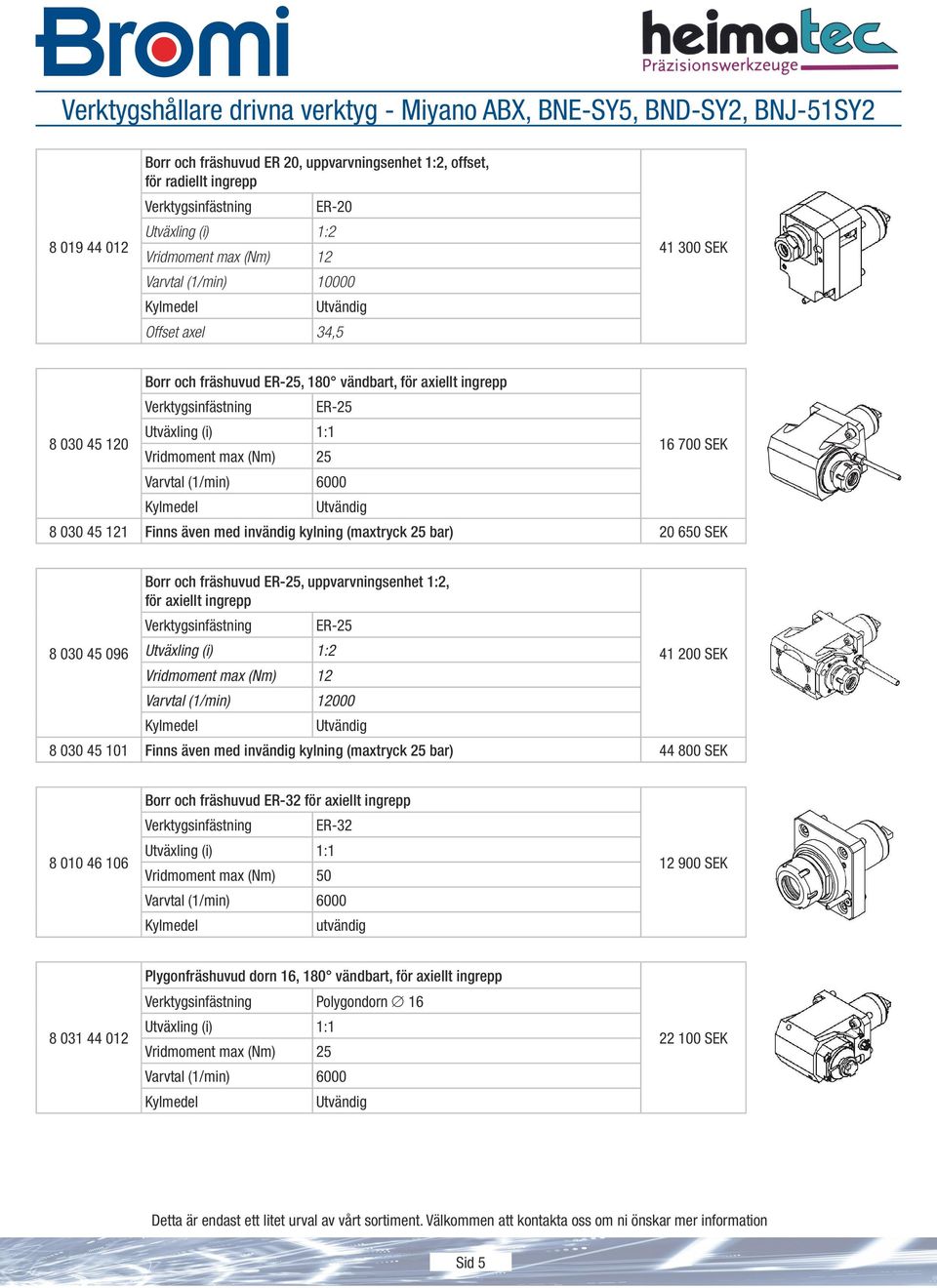 121 Finns även med invändig kylning (maxtryck 25 bar) 20 650 SEK 8 030 45 096 Borr och fräshuvud ER-25, uppvarvningsenhet 1:2, för axiellt ingrepp Verktygsinfästning ER-25 Utväxling (i) 1:2
