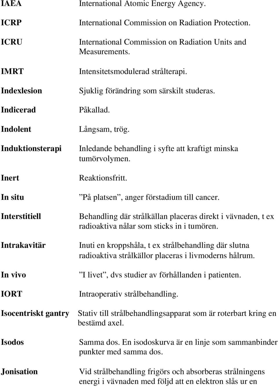 Långsam, trög. Inledande behandling i syfte att kraftigt minska tumörvolymen. Reaktionsfritt. På platsen, anger förstadium till cancer.