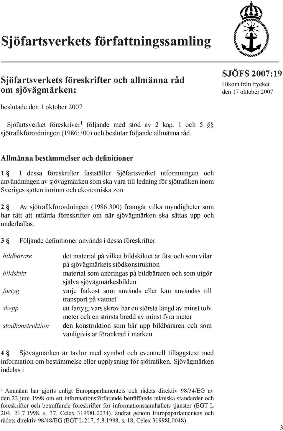 Allmänna bestämmelser och definitioner 1 I dessa föreskrifter fastställer Sjöfartsverket utformningen och användningen av sjövägmärken som ska vara till ledning för sjötrafiken inom Sveriges