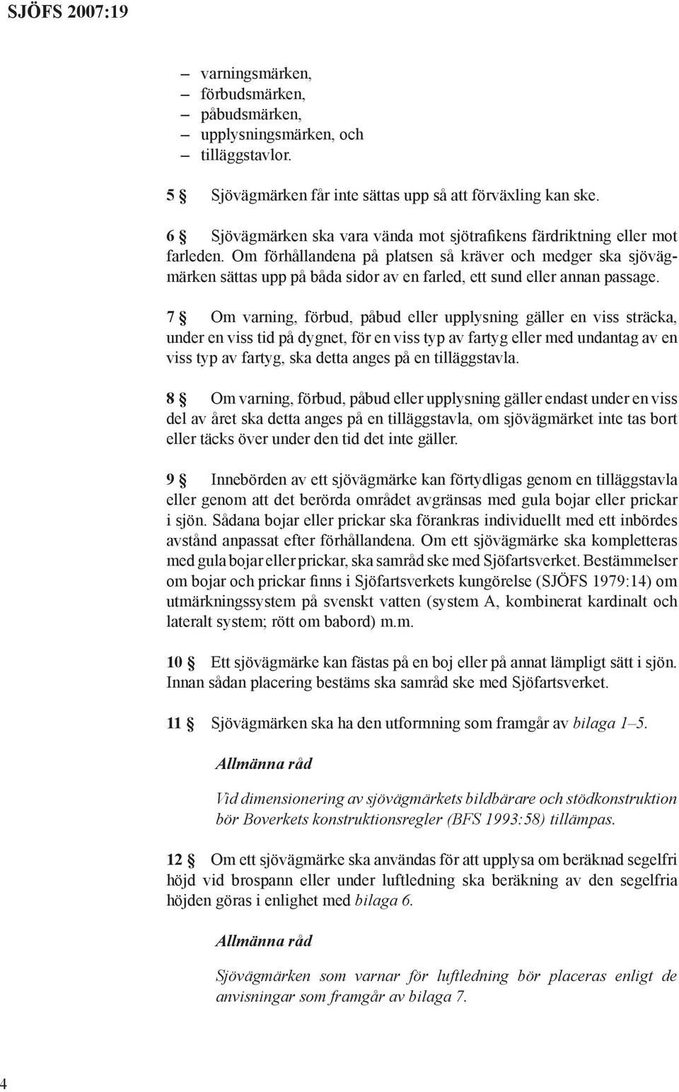 Om förhållandena på platsen så kräver och medger ska sjövägmärken sättas upp på båda sidor av en farled, ett sund eller annan passage.
