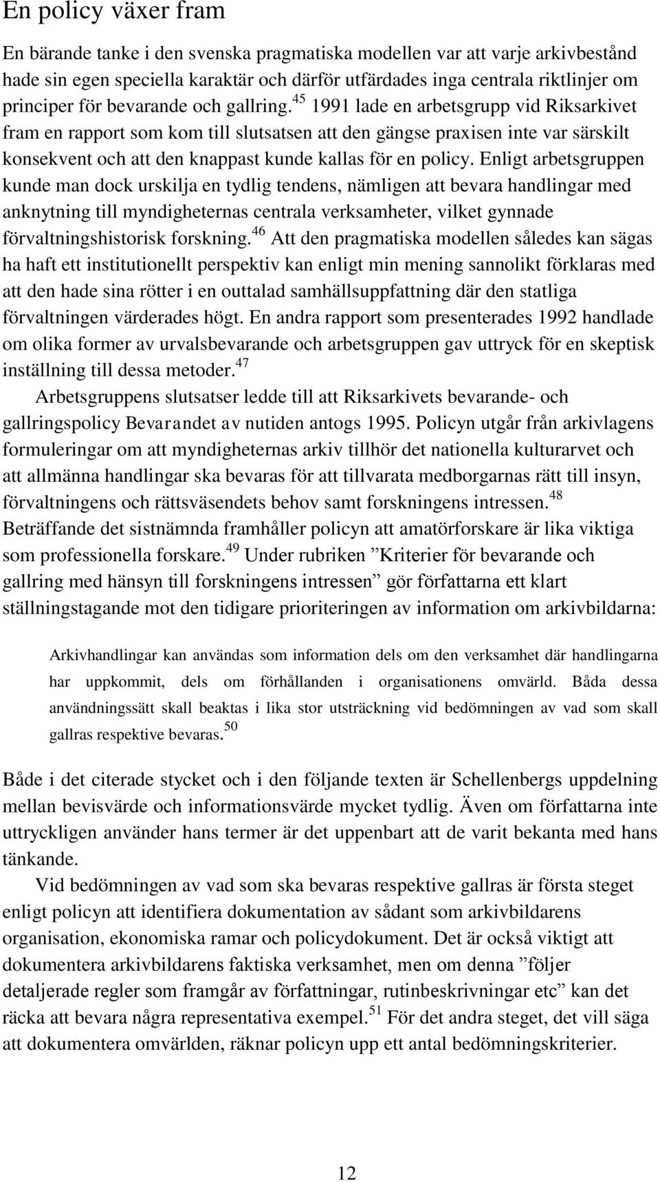 45 1991 lade en arbetsgrupp vid Riksarkivet fram en rapport som kom till slutsatsen att den gängse praxisen inte var särskilt konsekvent och att den knappast kunde kallas för en policy.