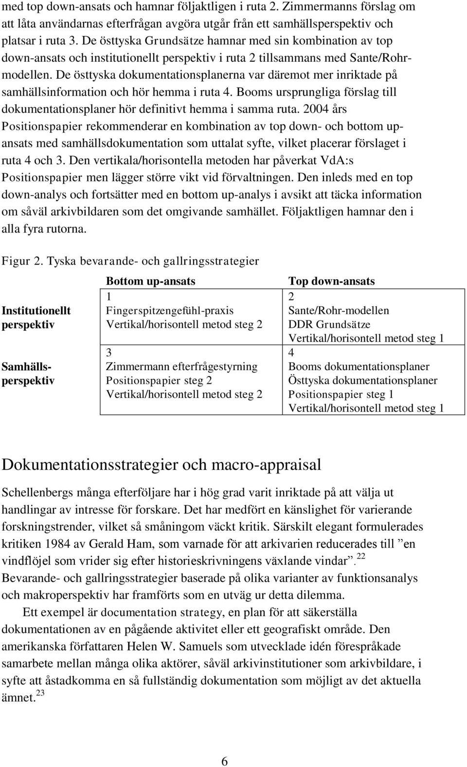 De östtyska dokumentationsplanerna var däremot mer inriktade på samhällsinformation och hör hemma i ruta 4. Booms ursprungliga förslag till dokumentationsplaner hör definitivt hemma i samma ruta.