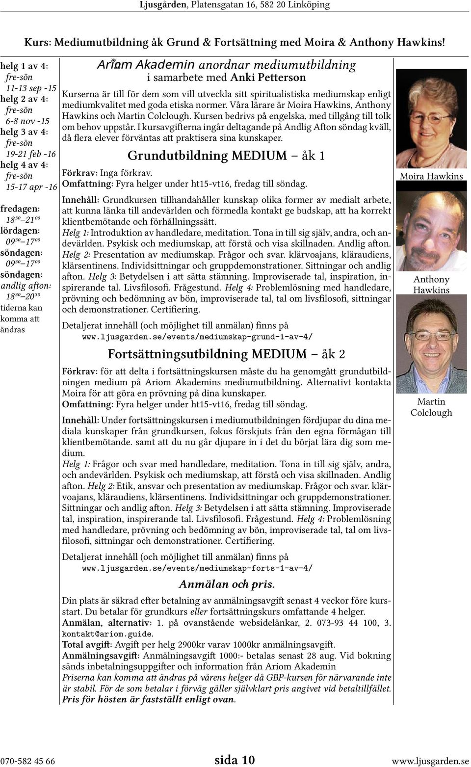 söndagen: andlig afton: 18³⁰ 20³⁰ tiderna kan komma att ändras anordnar mediumutbildning i samarbete med Anki Petterson Kurserna är till för dem som vill utveckla sitt spiritualistiska mediumskap