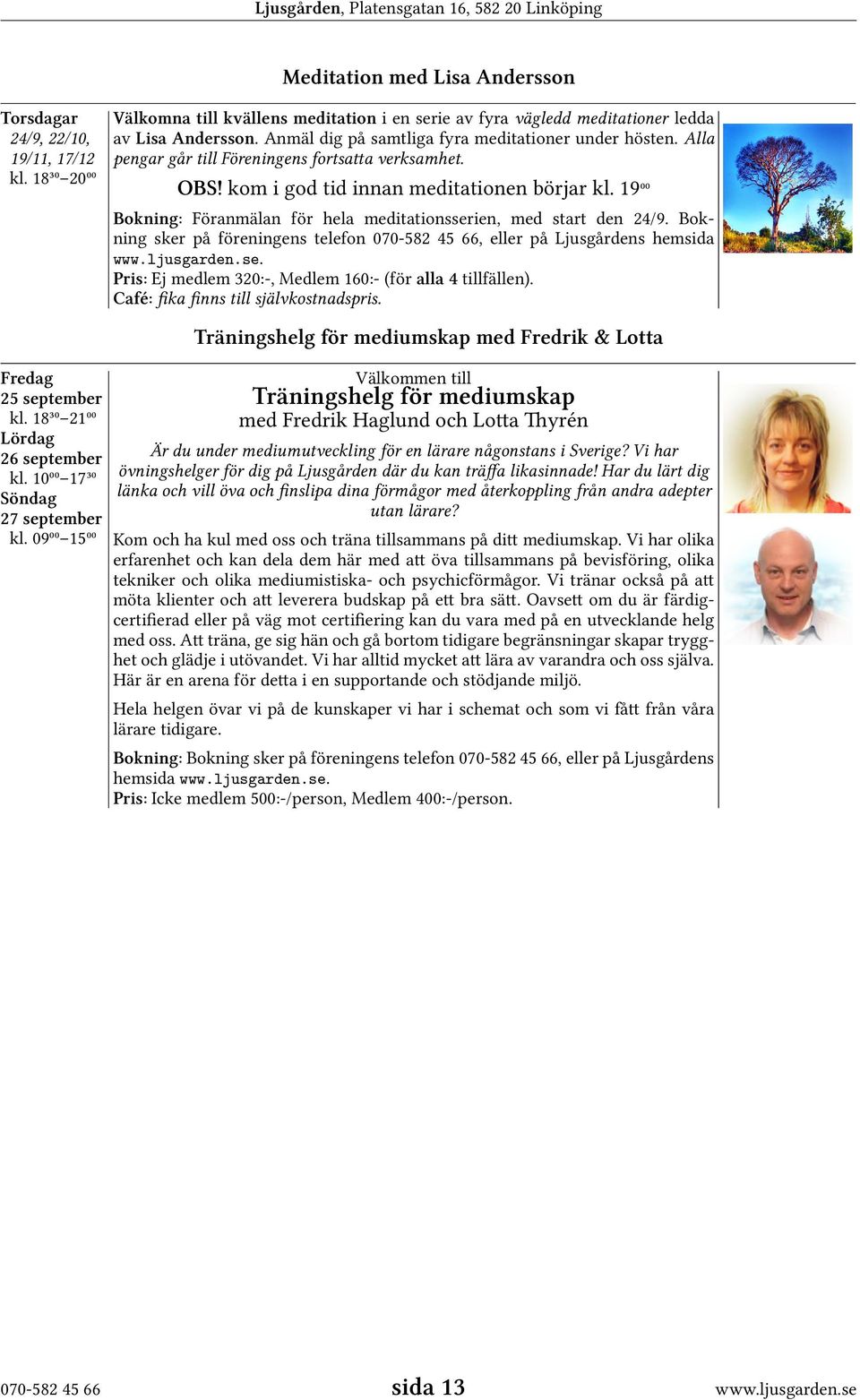 19⁰⁰ Bokning: Föranmälan för hela meditationsserien, med start den 24/9. Bokning sker på föreningens telefon 070-582 45 66, eller på Ljusgårdens hemsida www.ljusgarden.se. Pris: Ej medlem 320:-, Medlem 160:- (för alla 4 tillfällen).