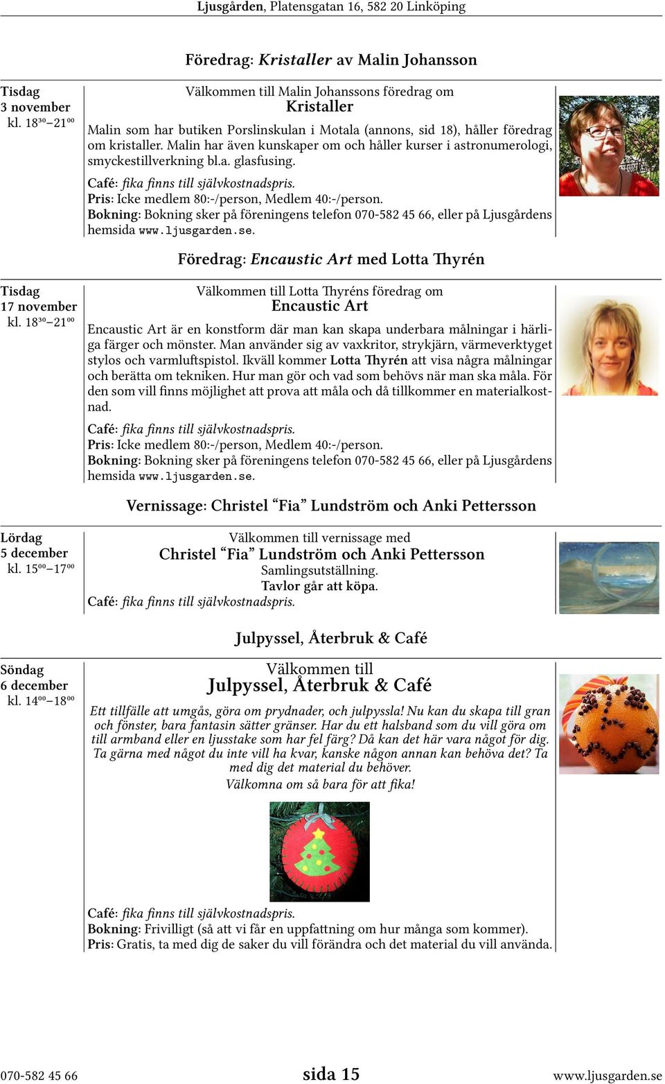 Pris: Icke medlem 80:-/person, Medlem 40:-/person. Bokning: Bokning sker på föreningens telefon 070-582 45 66, eller på Ljusgårdens hemsida www.ljusgarden.se.