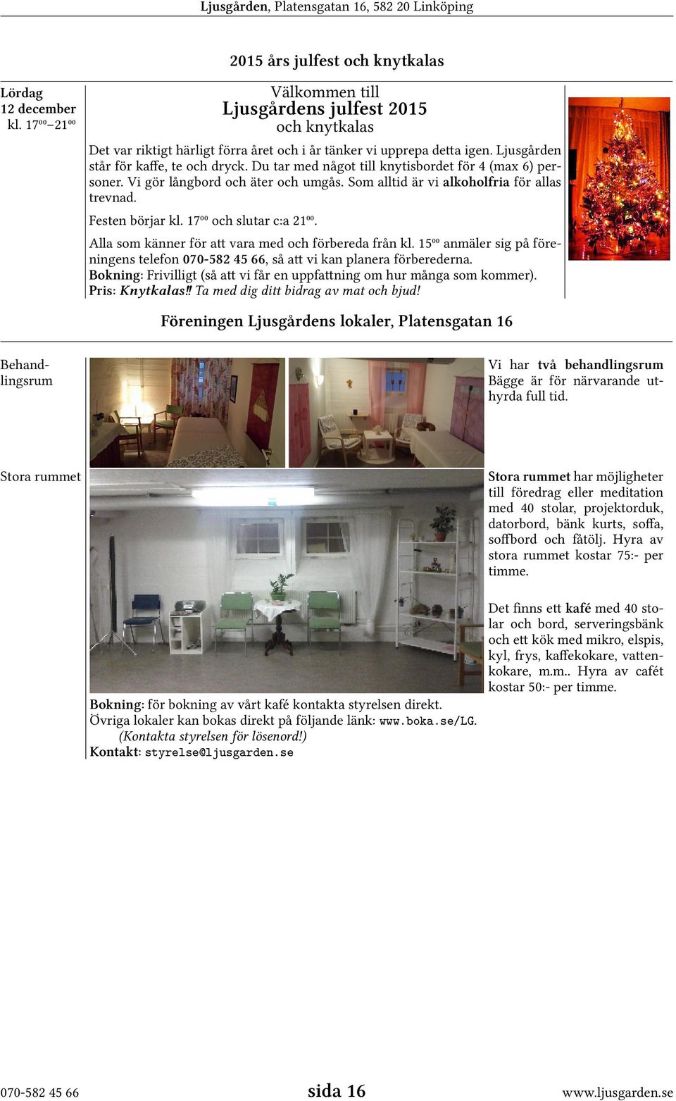 Festen börjar kl. 17⁰⁰ och slutar c:a 21⁰⁰. Alla som känner för att vara med och förbereda från kl. 15⁰⁰ anmäler sig på föreningens telefon 070-582 45 66, så att vi kan planera förberederna.