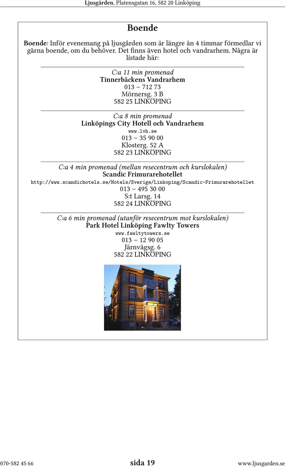 se 013 35 90 00 Klosterg. 52 A 582 23 LINKÖPING C:a 4 min promenad (mellan resecentrum och kurslokalen) Scandic Frimurarehotellet http://www.scandichotels.