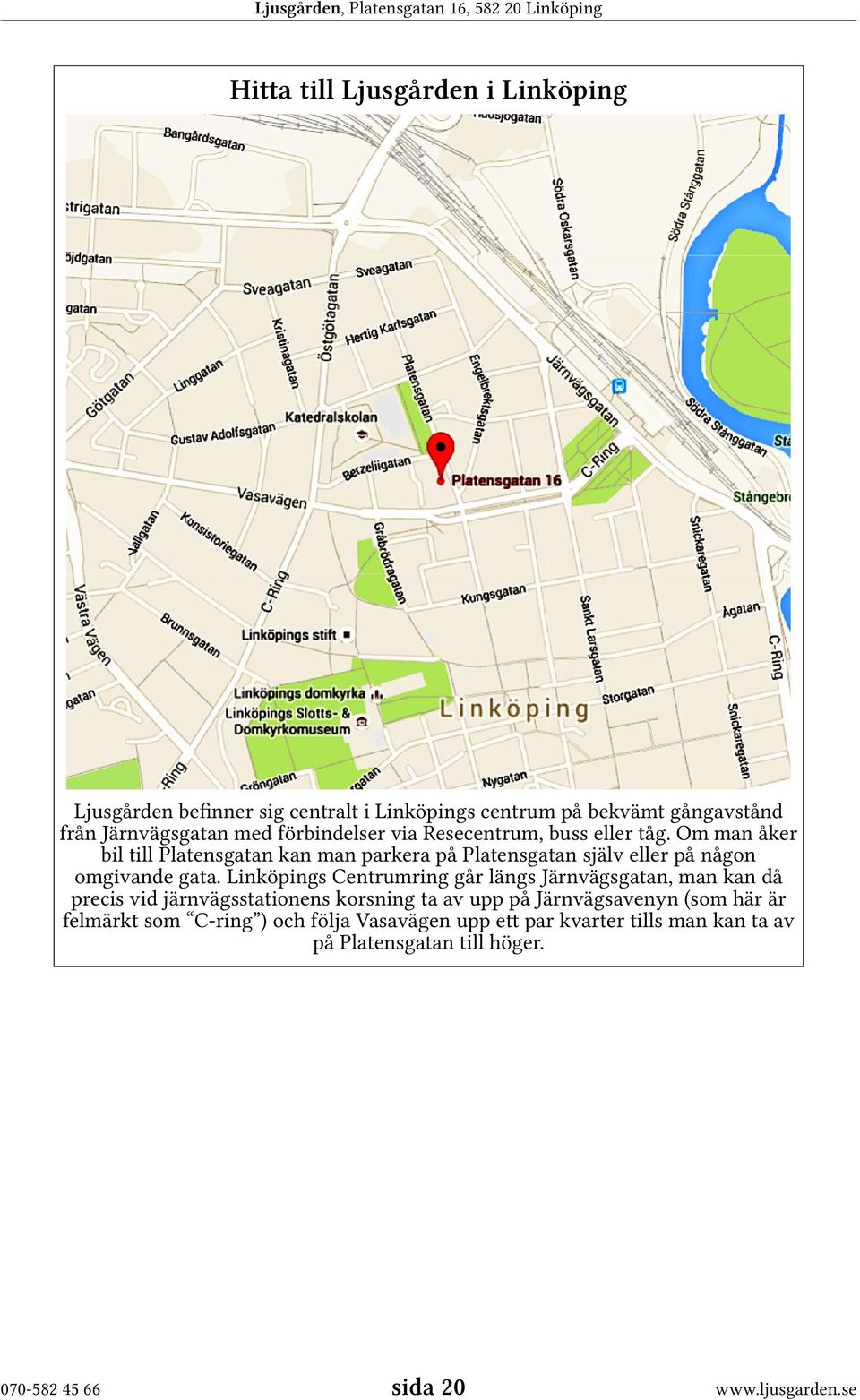 Om man åker bil till Platensgatan kan man parkera på Platensgatan själv eller på någon omgivande gata.