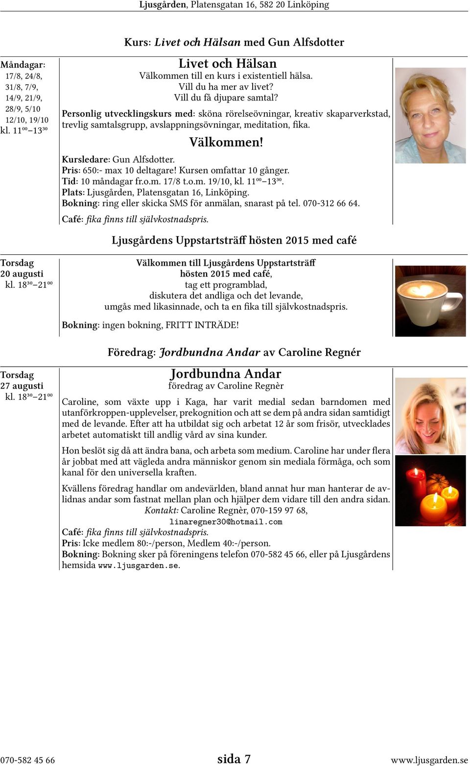 Välkommen! Kursledare: Gun Alfsdotter. Pris: 650:- max 10 deltagare! Kursen omfattar 10 gånger. Tid: 10 måndagar fr.o.m. 17/8 t.o.m. 19/10, kl. 11⁰⁰ 13³⁰.