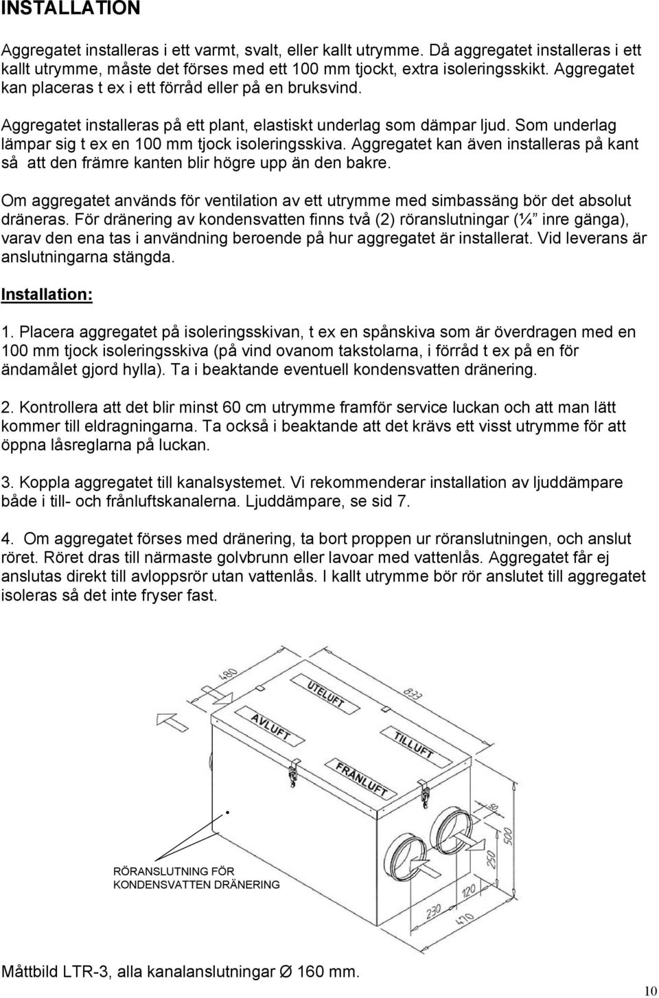 Aggregatet kan även installeras på kant så att den främre kanten blir högre upp än den bakre. Om aggregatet används för ventilation av ett utrymme med simbassäng bör det absolut dräneras.