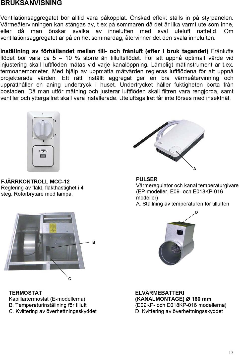 Om ventilationsaggregatet är på en het sommardag, återvinner det den svala inneluften.