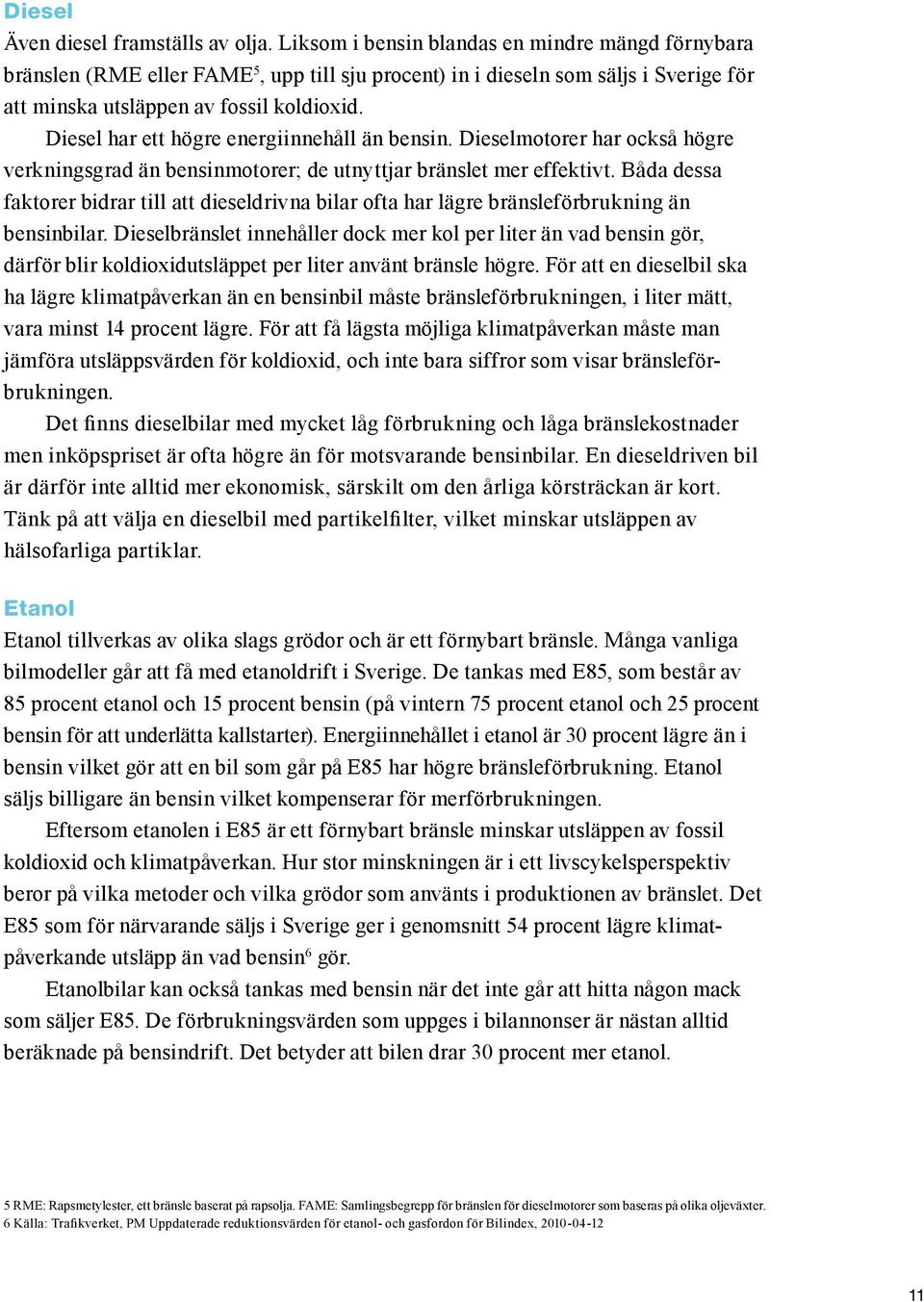 Diesel har ett högre energiinnehåll än bensin. Dieselmotorer har också högre verkningsgrad än bensinmotorer; de utnyttjar bränslet mer effektivt.