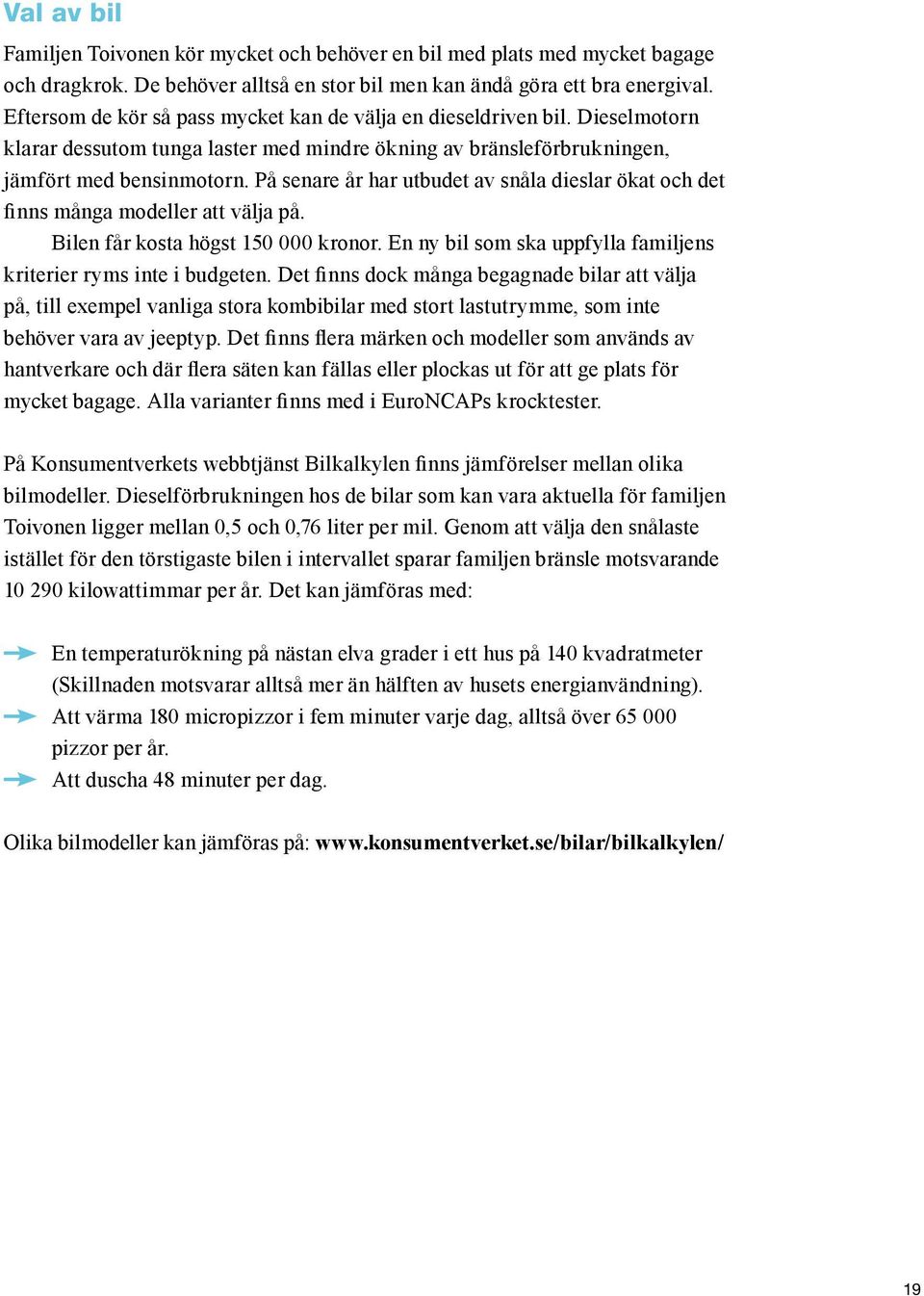 På senare år har utbudet av snåla dieslar ökat och det finns många modeller att välja på. Bilen får kosta högst 150 000 kronor. En ny bil som ska uppfylla familjens kriterier ryms inte i budgeten.