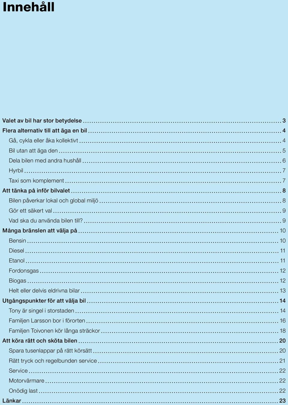 9 Många bränslen att välja på 10 Bensin 10 Diesel 11 Etanol 11 Fordonsgas 12 Biogas 12 Helt eller delvis eldrivna bilar 13 Utgångspunkter för att välja bil 14 Tony är singel i storstaden