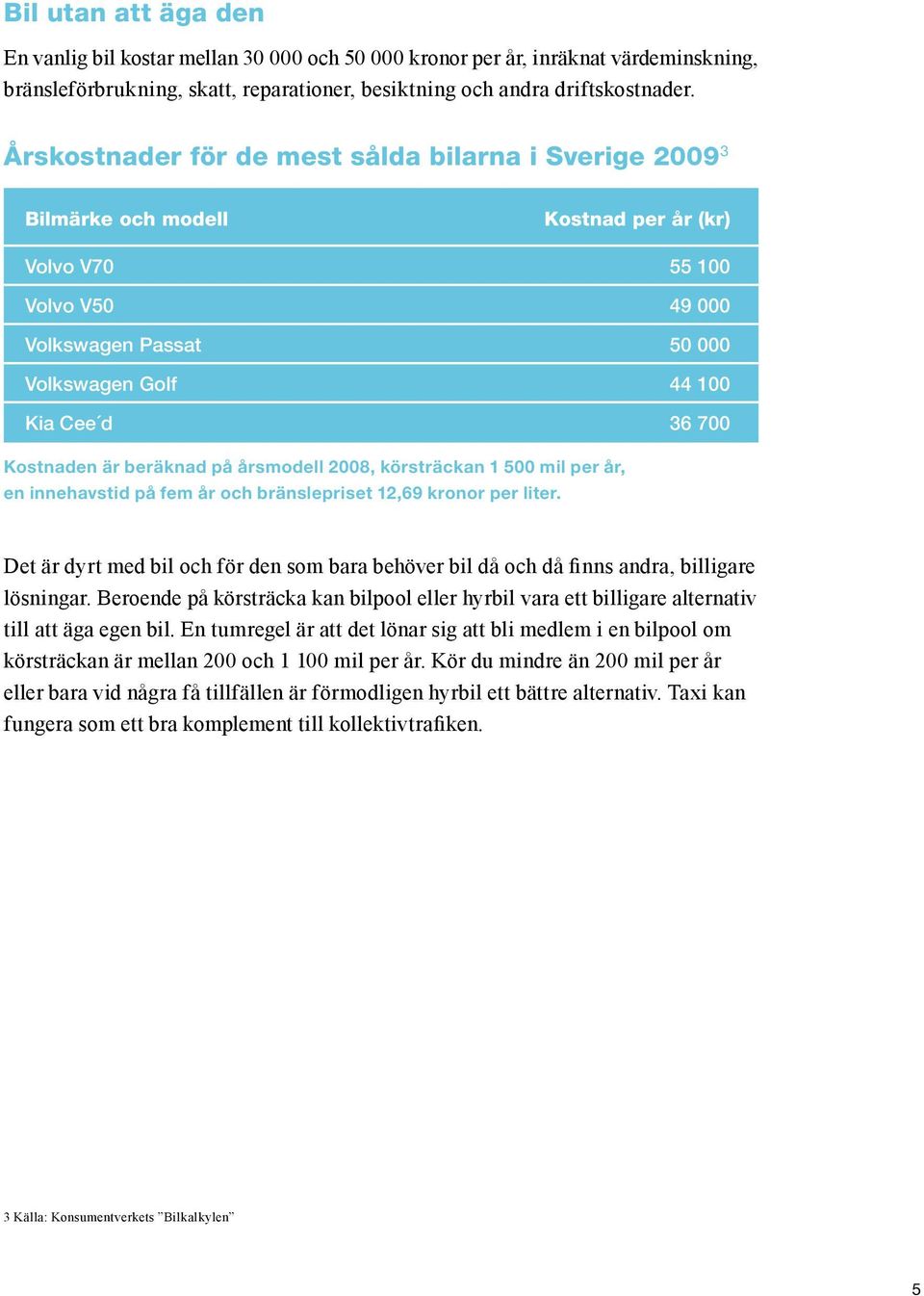 Kostnaden är beräknad på årsmodell 2008, körsträckan 1 500 mil per år, en innehavstid på fem år och bränslepriset 12,69 kronor per liter.