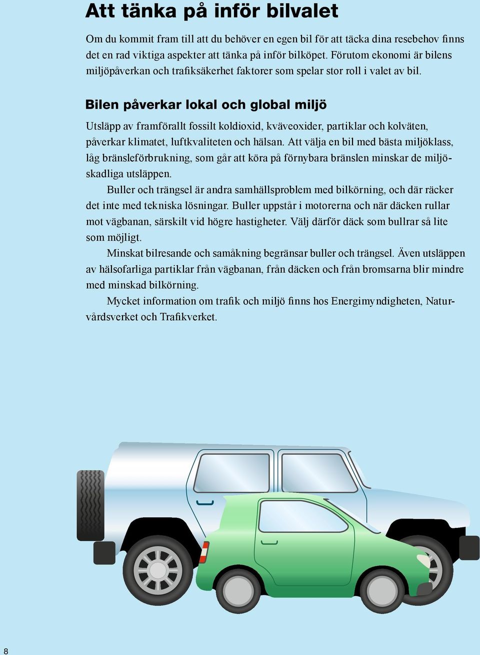 Bilen påverkar lokal och global miljö Utsläpp av framförallt fossilt koldioxid, kväveoxider, partiklar och kolväten, påverkar klimatet, luftkvaliteten och hälsan.