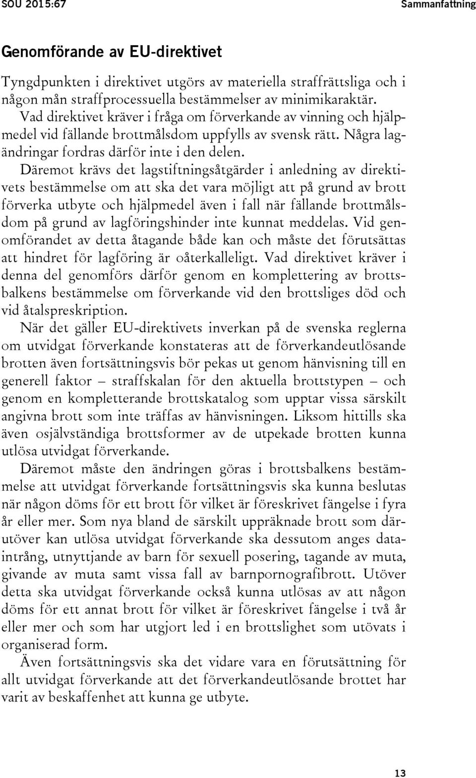 Däremot krävs det lagstiftningsåtgärder i anledning av direktivets bestämmelse om att ska det vara möjligt att på grund av brott förverka utbyte och hjälpmedel även i fall när fällande brottmålsdom