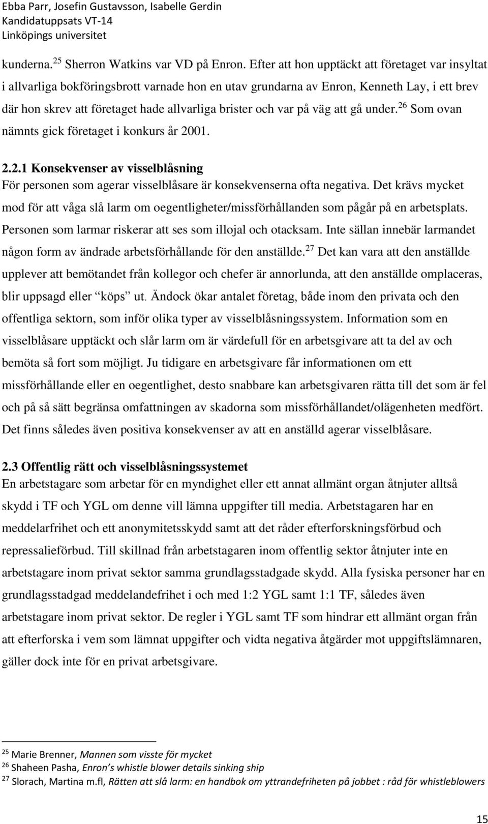 var på väg att gå under. 26 Som ovan nämnts gick företaget i konkurs år 2001. 2.2.1 Konsekvenser av visselblåsning För personen som agerar visselblåsare är konsekvenserna ofta negativa.