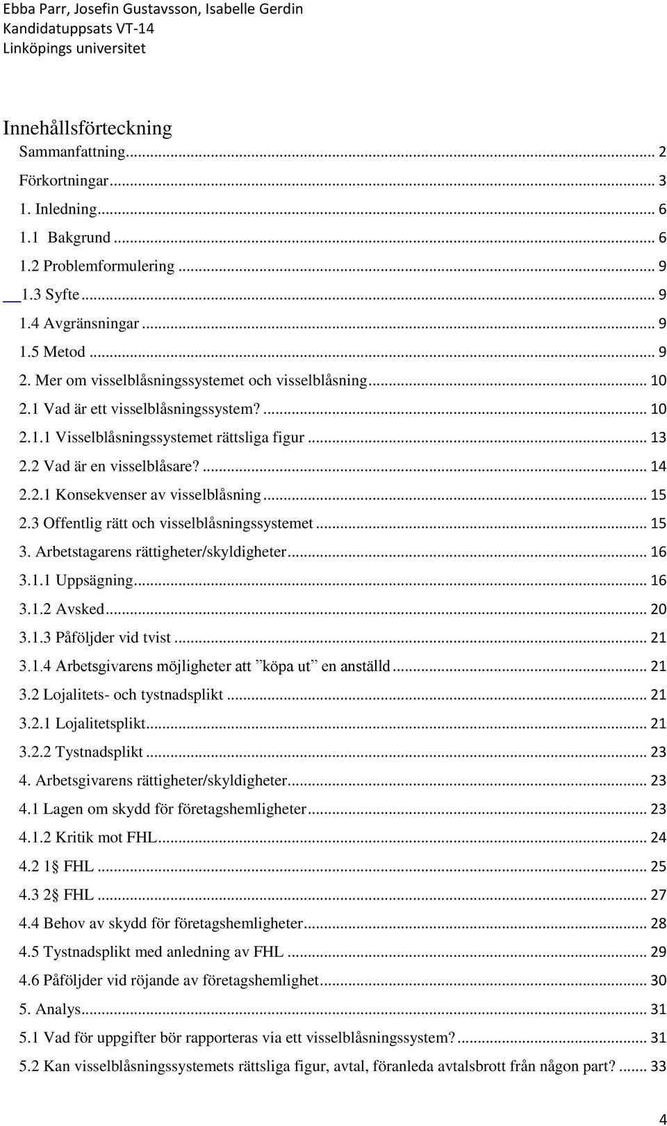 .. 15 2.3 Offentlig rätt och visselblåsningssystemet... 15 3. Arbetstagarens rättigheter/skyldigheter... 16 3.1.1 Uppsägning... 16 3.1.2 Avsked... 20 3.1.3 Påföljder vid tvist... 21 3.1.4 Arbetsgivarens möjligheter att köpa ut en anställd.