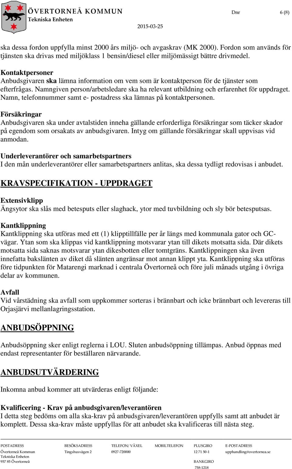 Kontaktpersoner Anbudsgivaren ska lämna information om vem som är kontaktperson för de tjänster som efterfrågas. Namngiven person/arbetsledare ska ha relevant utbildning och erfarenhet för uppdraget.