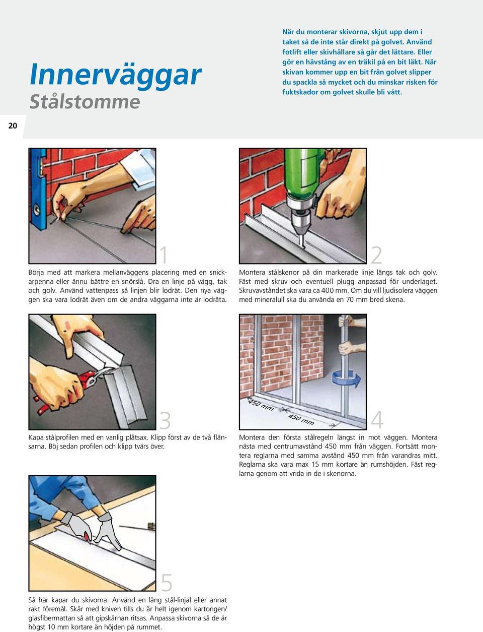 1 Börja med att markera mellanväggens placering med en snickarpenna eller ännu bättre en snörslå. Dra en linje på vägg, tak och golv. Använd vattenpass så linjen blir lodrät.