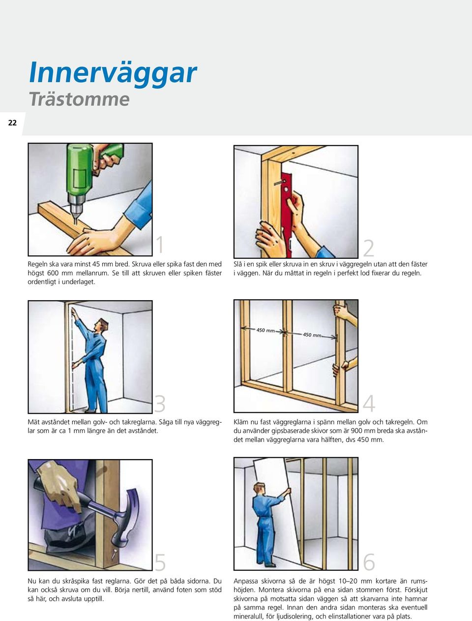 Såga till nya väggreglar som är ca 1 mm längre än det avståndet. 4 Kläm nu fast väggreglarna i spänn mellan golv och takregeln.