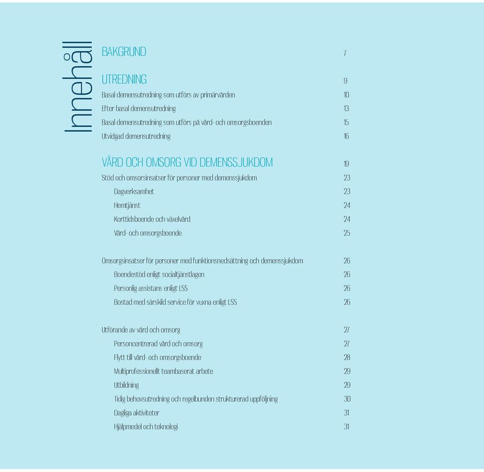 25 Omsorgsinsatser för personer med funktionsnedsättning och demenssjukdom 26 Boendestöd enligt socialtjänstlagen 26 Personlig assistans enligt LSS 26 Bostad med särskild service för vuxna enligt LSS