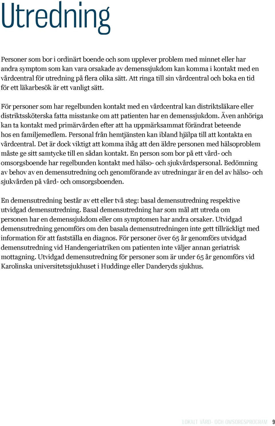 För personer som har regelbunden kontakt med en vårdcentral kan distriktsläkare eller distriktssköterska fatta misstanke om att patienten har en demenssjukdom.