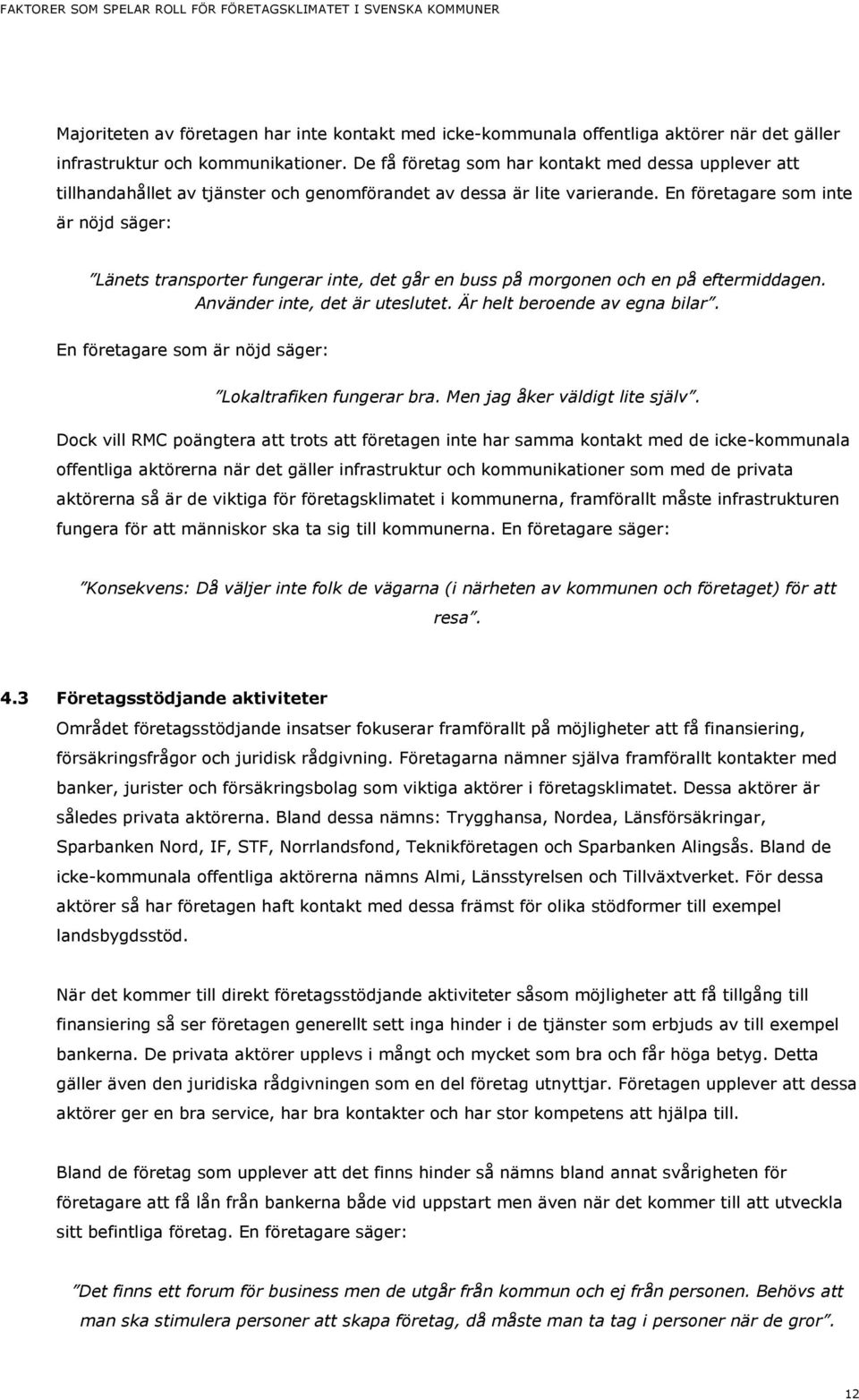 En företagare som inte är nöjd säger: Länets transporter fungerar inte, det går en buss på morgonen och en på eftermiddagen. Använder inte, det är uteslutet. Är helt beroende av egna bilar.