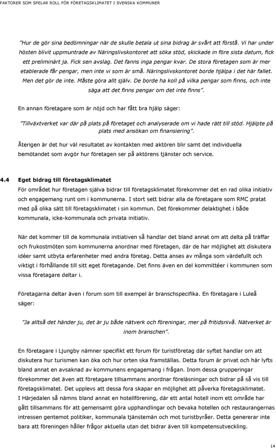 De stora företagen som är mer etablerade får pengar, men inte vi som är små. Näringslivskontoret borde hjälpa i det här fallet. Men det gör de inte. Måste göra allt själv.