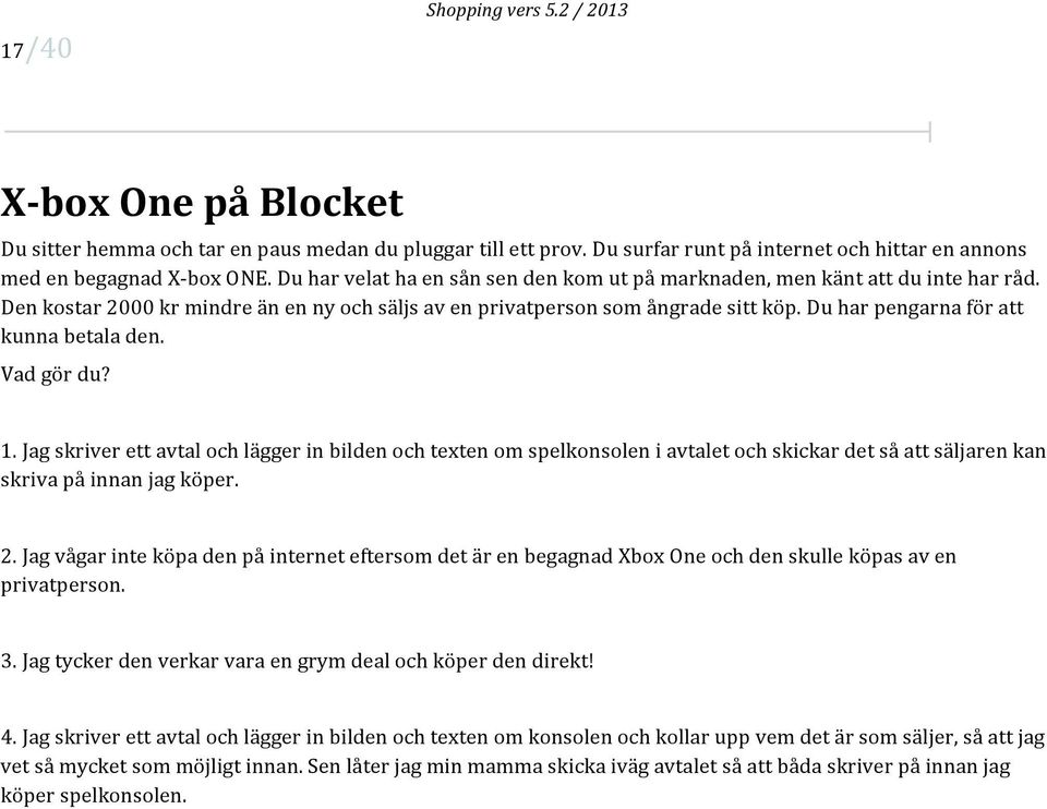 Du har pengarna för att kunna betala den. Vad gör du? 1. Jag skriver ett avtal och lägger in bilden och texten om spelkonsolen i avtalet och skickar det så att säljaren kan skriva på innan jag köper.